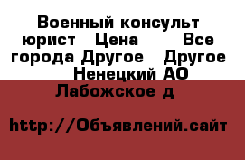 Военный консульт юрист › Цена ­ 1 - Все города Другое » Другое   . Ненецкий АО,Лабожское д.